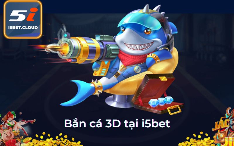 Bắn cá 3D tại i5bet
